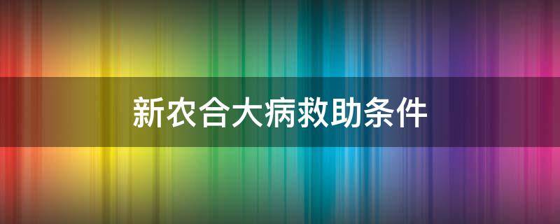 新农合大病救助条件 新农合大病医疗救助范围