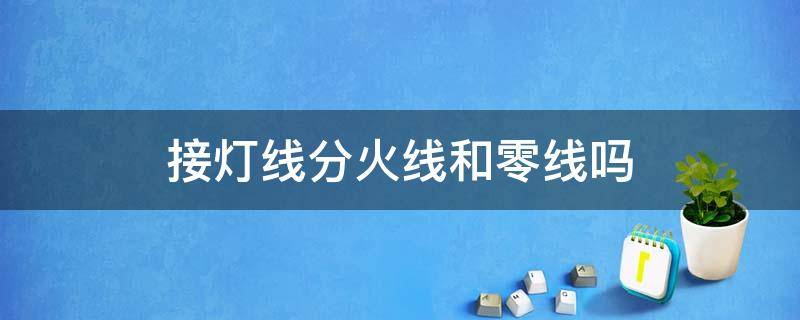 接灯线分火线和零线吗 灯线接线时候分不分零线和火线