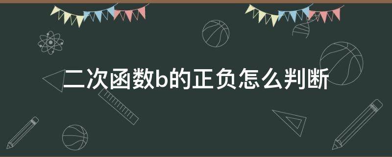 二次函数b的正负怎么判断（二次函数中怎么看b的正负）