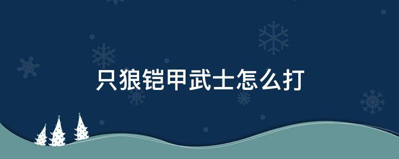 只狼铠甲武士怎么打（只狼铠甲勇士怎么打）