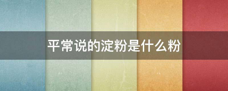 平常说的淀粉是什么粉 平常说的淀粉是什么淀粉