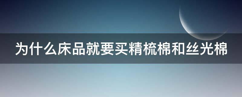 为什么床品就要买精梳棉和丝光棉（精梳棉和丝光棉哪个凉快）