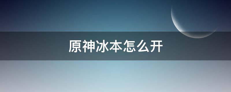 原神冰本怎么开 原神冰本怎么开门