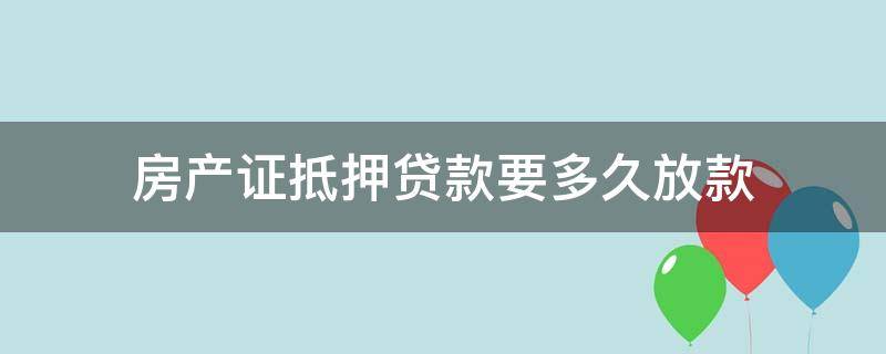 房产证抵押贷款要多久放款（抵押房产证贷款多久可放款）