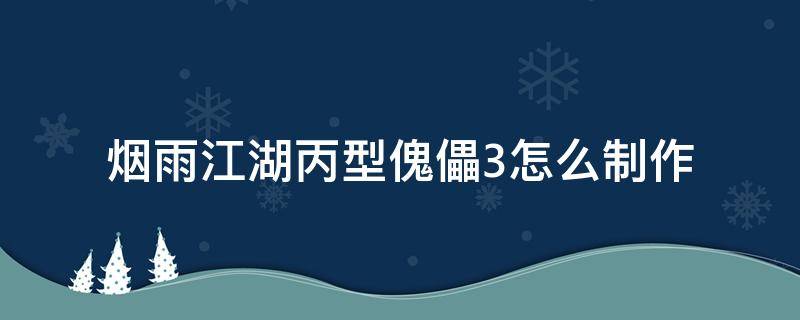 烟雨江湖丙型傀儡3怎么制作 烟雨江湖丙型傀儡3怎么用