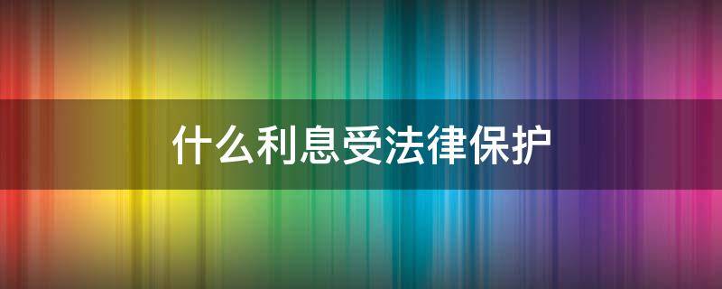 什么利息受法律保护（利息一般是多少受法律保护）