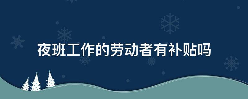 夜班工作的劳动者有补贴吗 夜班工作有什么补助