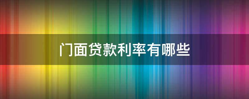 门面贷款利率有哪些 门面房的贷款利息是多少