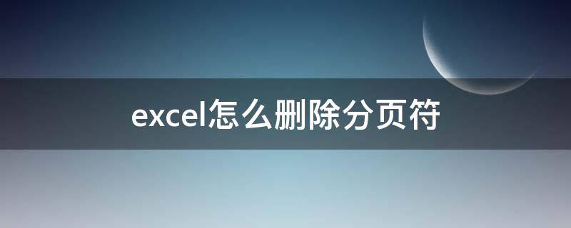 excel怎么删除分页符 excel怎么删除分页符el表格分页符取消