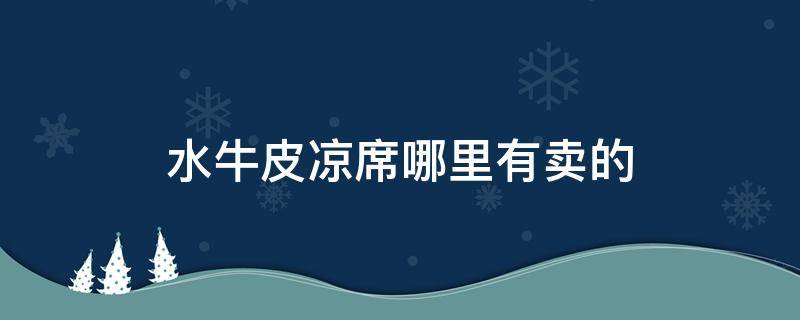 水牛皮凉席哪里有卖的 专卖店水牛皮凉席价格