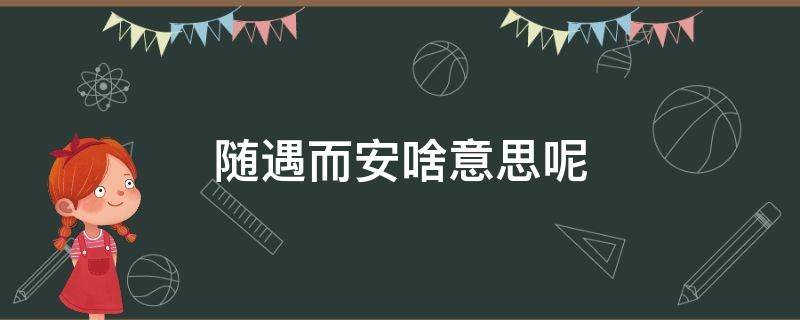 随遇而安啥意思呢 随遇而安什么意思呢