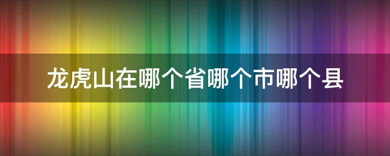 龙虎山在哪个省哪个市哪个县（龙虎山在哪个省哪个市哪个县张天师）