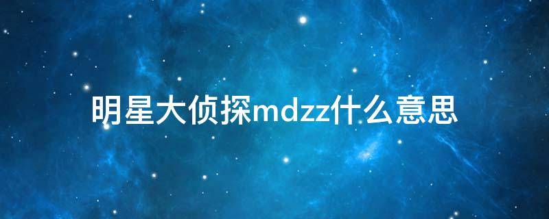 明星大侦探mdzz什么意思（明星大侦探mdzz啥意思）