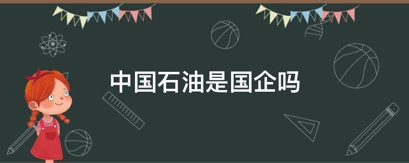 中国石油是国企吗（中国石油分公司是国企吗）