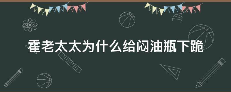 霍老太太为什么给闷油瓶下跪 霍老太婆为什么给闷油瓶跪下