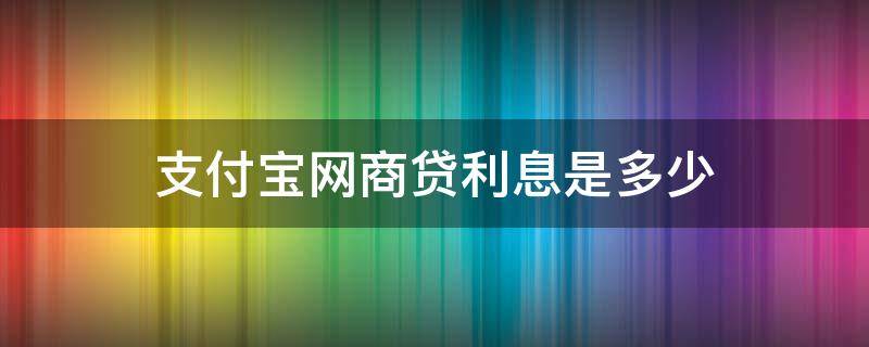 支付宝网商贷利息是多少 支付宝网商贷利息是多少?