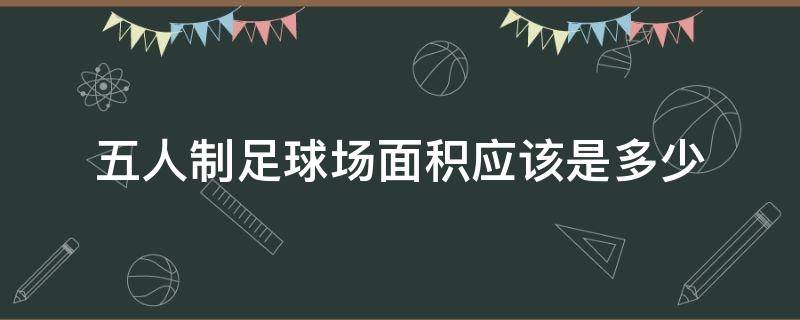 五人制足球场面积应该是多少 五人制足球场地面积