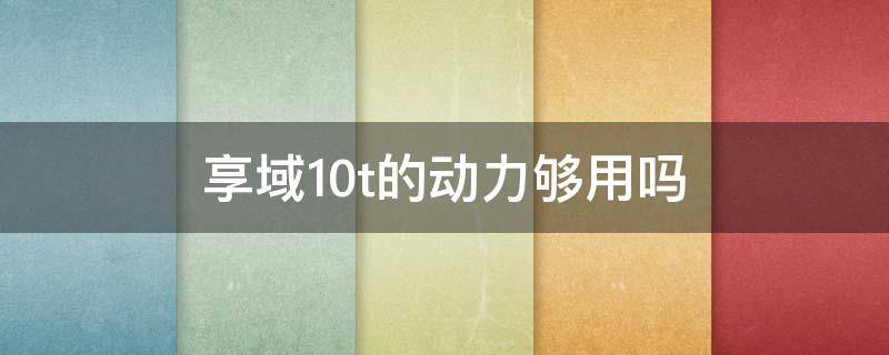 享域1.0t的动力够用吗（享域1.0t值得买吗）