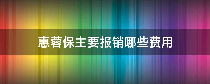 惠蓉保主要报销哪些费用 惠蓉保2万元起报销吗