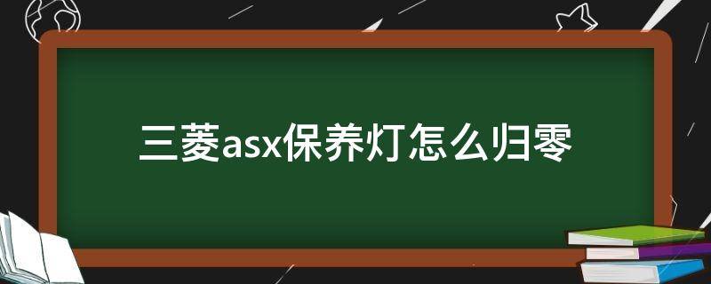 三菱asx保养灯怎么归零 三菱asx保养灯怎么归零视频