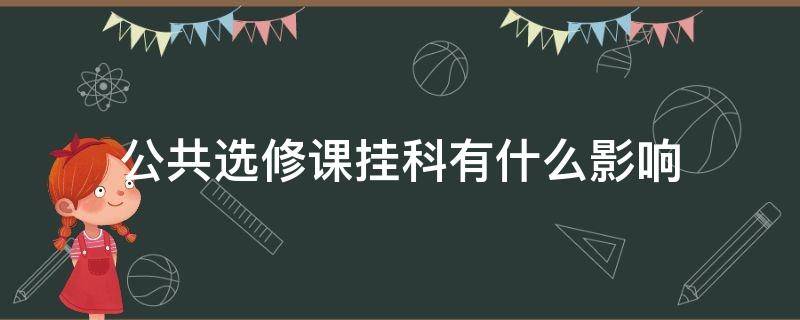 公共选修课挂科有什么影响（大学公共选修课挂科有什么影响）