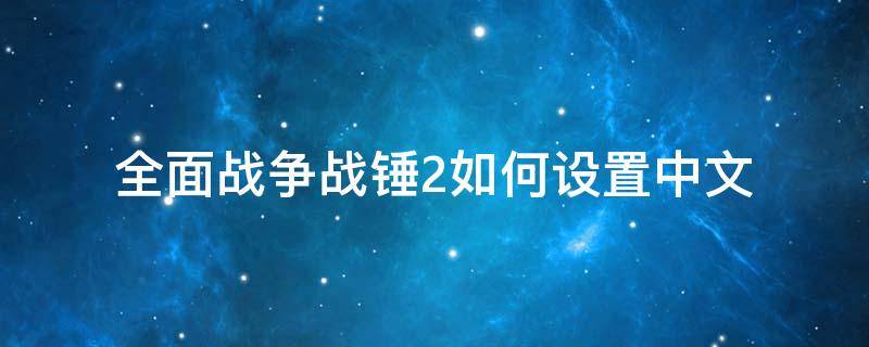 全面战争战锤2如何设置中文（全面战争战锤2怎么设置中文）