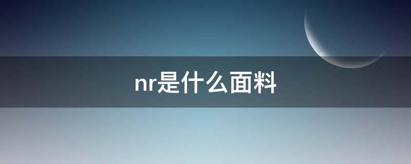 nr是什么面料（nr在面料里是什么意思）