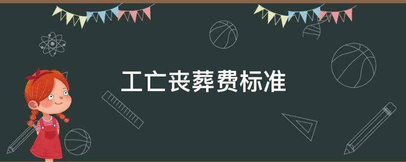 工亡丧葬费标准（工亡丧葬费标准2021）