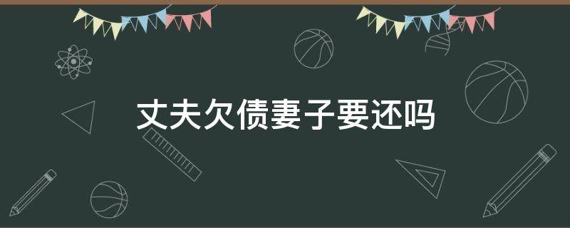 丈夫欠债妻子要还吗 丈夫欠债妻子需要还吗