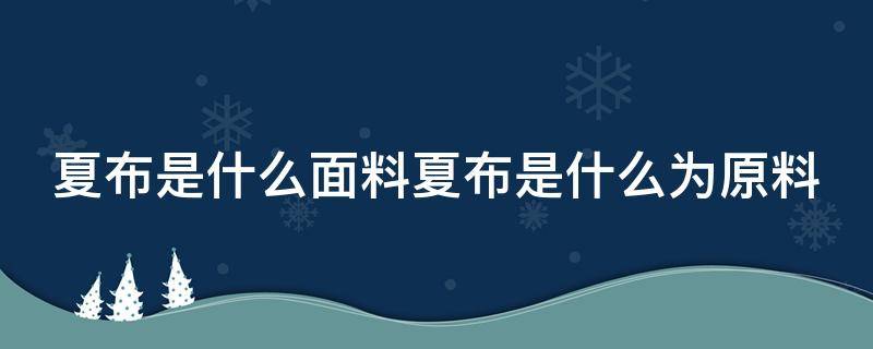 夏布是什么面料夏布是什么为原料 夏布主要是用哪种麻制作的?