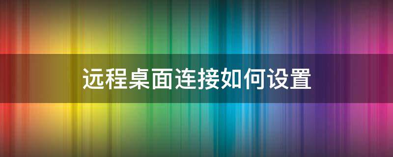 远程桌面连接如何设置（远程桌面连接如何设置密码）