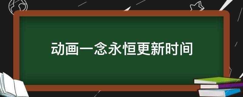 动画一念永恒更新时间 一念永恒动画片更新时间