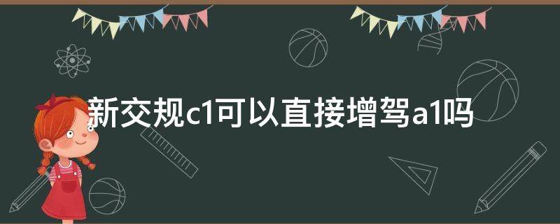 新交规c1可以直接增驾a1吗（C1驾照可以直接增驾A1吗）