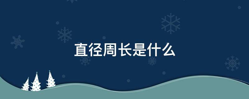直径周长是什么 周径是周长还是直径呢