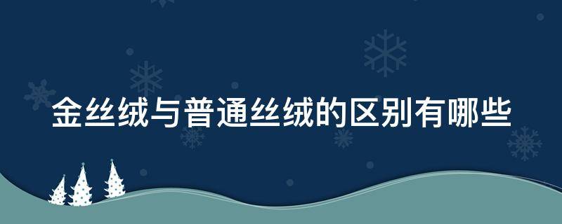 金丝绒与普通丝绒的区别有哪些（金丝绒面料和丝绒面料有什么区别）