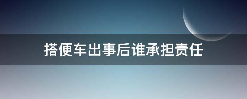 搭便车出事后谁承担责任 搭便车发生交通事故应该由谁负责?