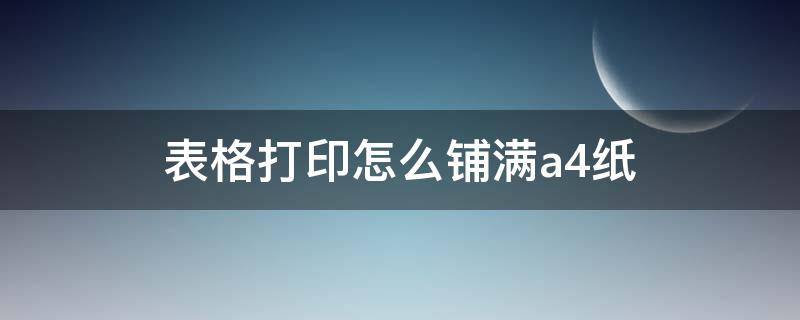 表格打印怎么铺满a4纸（表格打印怎么铺满a4纸不留白边）