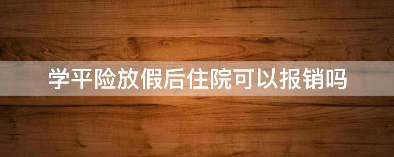 学平险放假后住院可以报销吗 放假期间住院学平险能报销吗