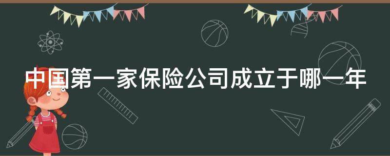 中国第一家保险公司成立于哪一年（中国第一家保险公司成立时间）