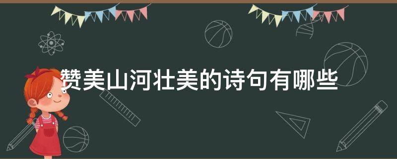 赞美山河壮美的诗句有哪些（赞颂山河壮美的诗）