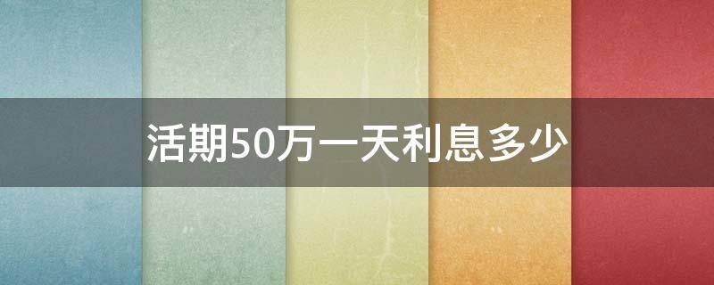 活期50万一天利息多少 50万存一月活期利息