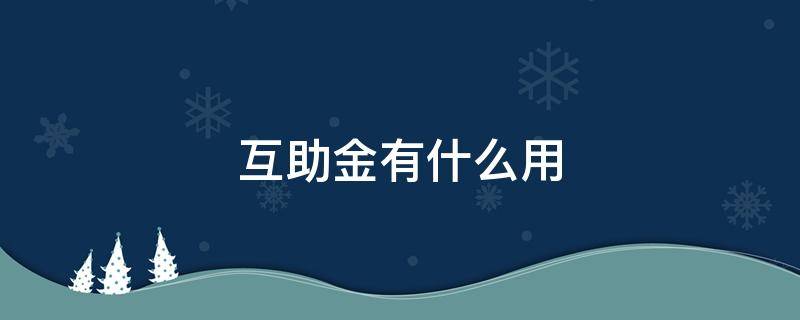 互助金有什么用 少儿互助金有什么用