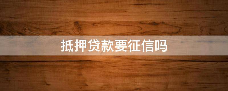 抵押贷款要征信吗 抵押贷款需要征信吗
