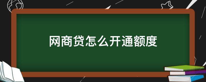 网商贷怎么开通额度 怎样开通网商贷额度