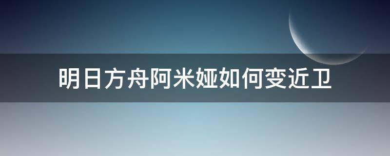 明日方舟阿米娅如何变近卫 明日方舟阿米娅变成近卫