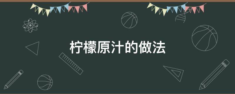 柠檬原汁的做法（柠檬汁怎样做）