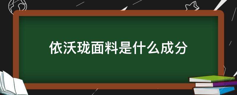 依沃珑面料是什么成分（依沃珑面料怎么样）