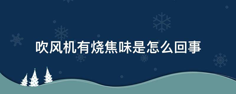 吹风机有烧焦味是怎么回事 吹风机出现烧焦的味道