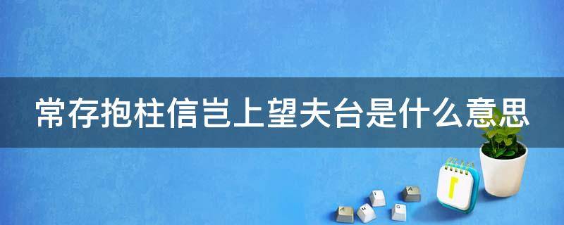 常存抱柱信岂上望夫台是什么意思（常存抱住信,岂上望夫台是什么意思）