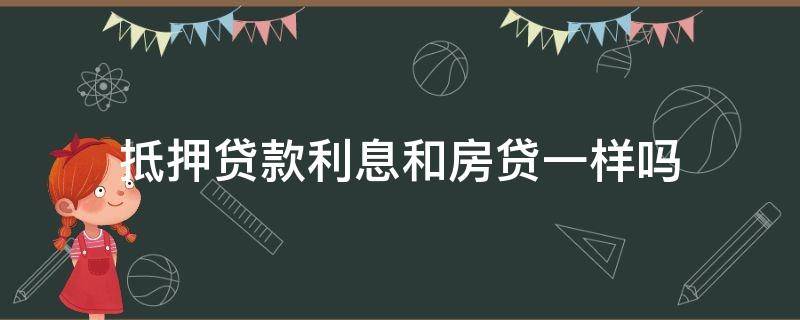 抵押贷款利息和房贷一样吗（房产抵押贷款和房贷利息一样吗）